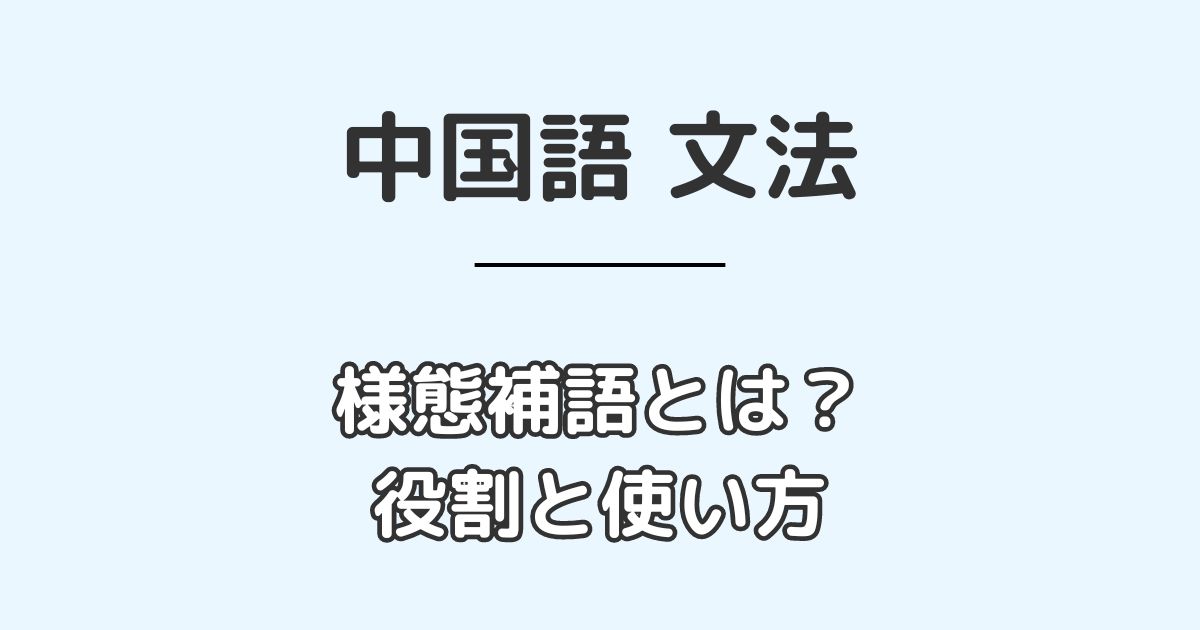 中国語の様態補語の役割と使い方を徹底解説【語順を覚えよう】